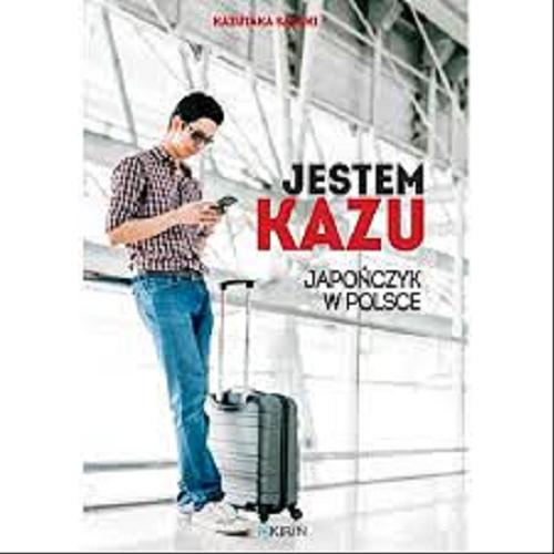 Okładka książki Jestem Kazu : Japończyk w Polsce / Kazutaka Sasaki.