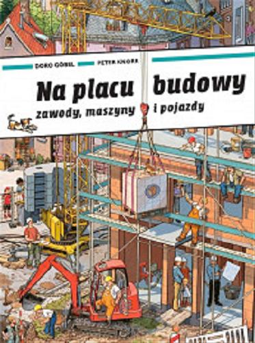 Okładka książki Na placu budowy : zawody, maszyny i pojazdy / Doro Göbel, Peter Knorr.