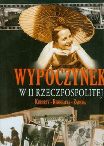 Okładka książki Wypoczynek w II Rzeczpospolitej : kurorty, rekreacja, zabawa / Robert Gawkowski.