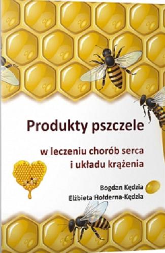 Okładka książki Produkty pszczele w leczeniu chorób serca i układu krążenia : miód, mleczko pszczele, pyłek kwiatowy, pierzga, propolis, jad pszczeli / Bogdan Kędzia, Elżbieta Hołderna-Kędzia.