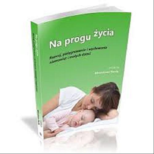 Okładka książki Na progu życia : rozwój, pielęgnowanie i wychowanie niemowląt i małych dzieci / redakcja Mirosława Nerło.