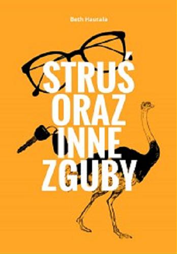 Okładka książki Struś oraz inne zguby / Beth Hautala ; tłumaczenie Grzegorz Komerski.