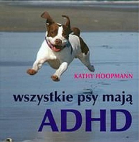 Okładka książki Wszystkie psy mają ADHD / Kathy Hoopmann ; przeł. Ulisses Zalewski.