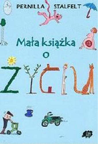 Okładka książki Mała książka o życiu / tekst i il. Pernilla Stalfelt ; tł. Magdalena Kostrzewska.