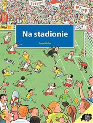 Okładka książki Na stadionie / il. Daniel Müller ; tł. [z niem.] Ewa Jasińska-Jastrun.