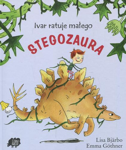 Okładka książki Ivar ratuje małego stegozaura / tekst: Lisa Bjärbo ; ilustracje: Emma Göthner ; tłumaczenie Iwona Jędrzejewska.