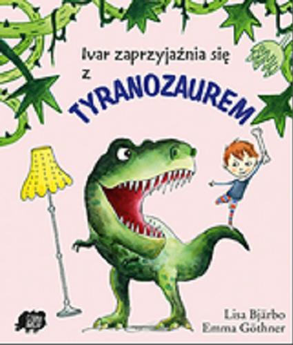 Okładka książki Ivar zaprzyjaźnia się z tyranozaurem / tekst: Lisa Bjärbo, ilustracje: Emma Göthner ; tłumaczenie Iwona Jędrzejewska.