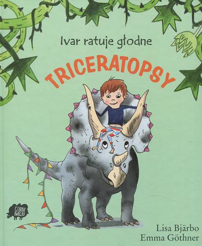 Okładka książki Ivar ratuje głodne triceratopsy / Lisa Bjärbo ; [ilustracje] Emma Göthner ; tłumaczenie [ze szwedzkiego] Iwona Jędrzejewska.