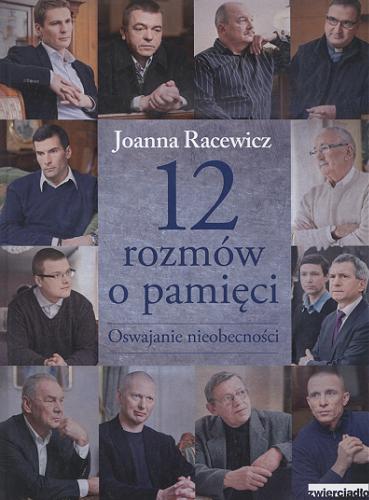 Okładka książki 12 rozmów o pamięci : oswajanie nieobecności / Joanna Racewicz.