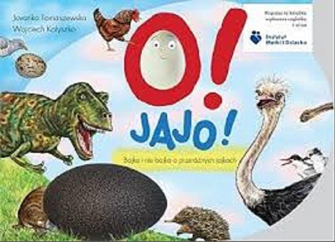 Okładka książki O! jajo! : bajka i nie bajka o przeróżnych jajkach / Jovanka Tomaszewska, Wojciech Kołyszko.