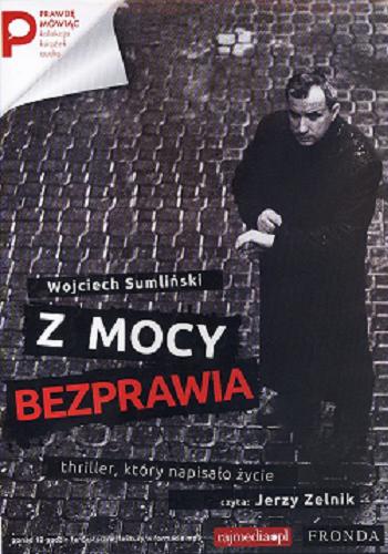 Okładka książki Z mocy bezprawia [ Dokument dźwiękowy ] / thriller, który napisało życie / Wojciech Sumliński ; czyta Jerzy Zelnik.