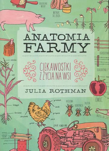 Okładka książki Anatomia farmy : ciekawostki z życia na wsi / Julia Rothman ; przełożyła [z angielskiego] Barbara Burger.