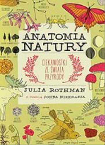 Okładka książki Anatomia natury : ciekawostki ze świata przyrody / Julia Rothman ; z pomocą Johna Niekrasza ; przełożyła Barbara Bocian.