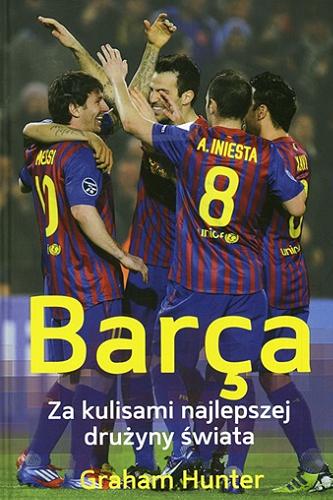 Okładka książki Barça : za kulisami najlepszej drużyny świata / Graham Hunter ; tł. Michał Pol, Piotr Czernicki-Sochal.