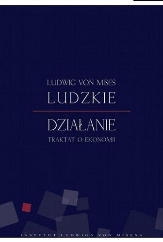 Okładka książki Ludzkie działanie : traktat o ekonomii / Ludwig von Mises ; przełożył Witold Falkowski.