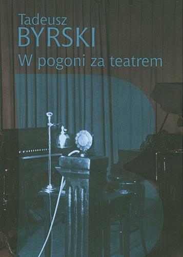 Okładka książki W pogoni za teatrem / Tadeusz Byrski ; [redakcja i noty biograficzne Iwona Arkuszewska, Dorota Buchwald, Monika Krawul].
