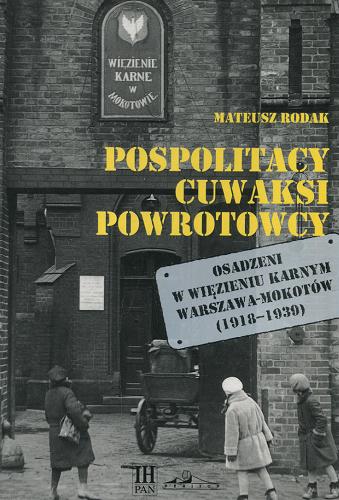 Okładka książki Pospolitacy, cuwaksi, powrotowcy : osadzeni w Więzieniu Karnym Warszawa-Mokotów (1918-1939) / Mateusz Rodak.
