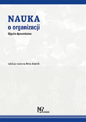 Okładka książki Nauka o organizacji : ujęcie dynamiczne / redakcja naukowa Anna Adamik.