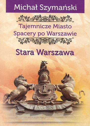 Okładka książki Tajemnicze miasto : spacery po Warszawie. Cz. 1, Stara Warszawa / Michał Szymański.