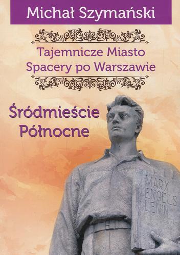 Okładka książki Tajemnicze miasto : spacery po Warszawie. Cz. 2, Śródmieście Północne / Michał Szymański.
