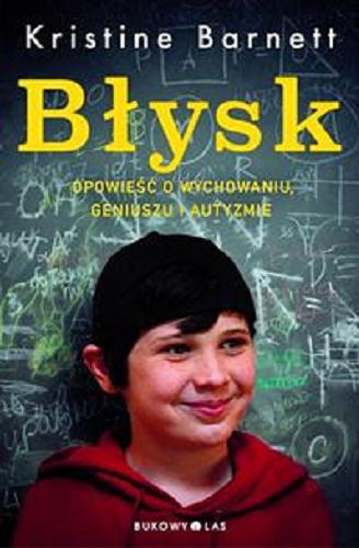 Okładka książki Błysk : opowieść o wychowaniu, geniuszu i autyzmie / Kristine Barnett ; przeł. Magdalena Ziomek.