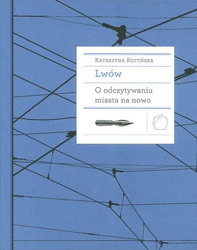 Okładka książki Lwów : o odczytywaniu miasta na nowo / Katarzyna Kotyńska.