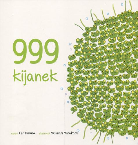 Okładka książki 999 kijanek / napisał Ken Kimura ; zilustrował Yasunari Murakami ; tłumaczenie Julia Kownacka.