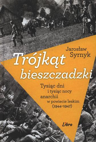 Okładka książki Trójkąt bieszczadzki : tysiąc dni i tysiąc nocy anarchii w powiecie leskim (1944-1947) / Jarosław Syrnyk.