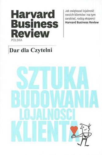 Okładka książki Sztuka budowania lojalności klienta / Redaktor prowadzący Urszula Gabryelska ; tłumaczenie Zespól Tłumaczy Harvard Business Reviev Polska.