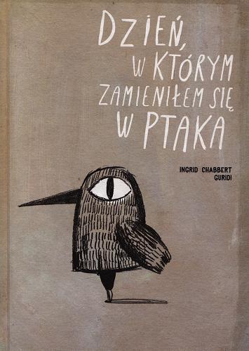 Okładka książki Dzień, w którym zamieniłem się w ptaka / Ingrid Chabbert (text) ; Raúl Nieto Guridi (illustrations) ; [tłumaczenie Sebastian Szymkowiak].