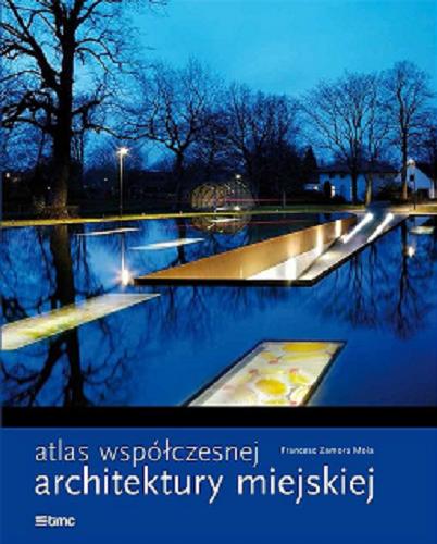 Okładka książki Atlas współczesnej architektury miejskiej / Francesc Zamora Mola ; tłumaczenie Edyta Tomczyk