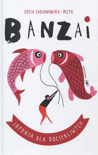 Okładka książki Banzai : Japonia dla dociekliwych / Zofia Fabjanowska-Micyk ; ilustracje Joanna Grochocka.