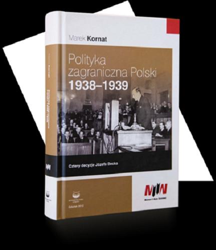 Okładka książki Polityka zagraniczna Polski 1938-1939 : cztery decyzje Józefa Becka / Marek Kornat.