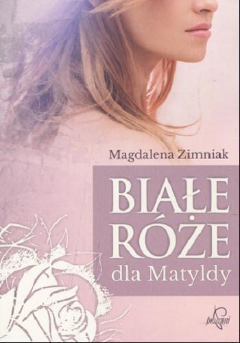 Okładka książki Białe róże dla Matyldy / Magdalena Zimniak.