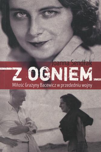 Okładka książki Z ogniem : miłość Grażyny Bacewicz w przededniu wojny / Joanna Sendłak.