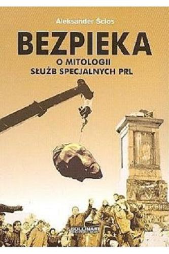 Okładka książki Bezpieka : o mitologii służb specjalnych PRL / Aleksander Ścios.