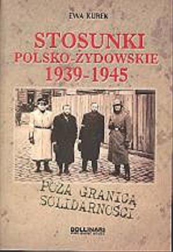 Okładka książki Stosunki polsko-żydowskie 1939-1945 : poza granicą solidarności / Ewa Kurek.