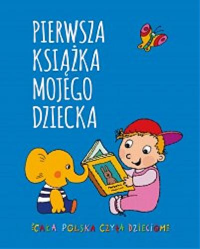 Okładka książki Pierwsza książka mojego dziecka / [teksty dla rodziców Irena Koźmińska i Elżbieta Olszewska ; ilustracje Ilja Bereznickas].
