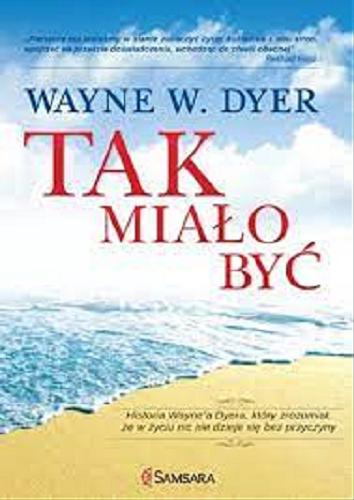 Okładka książki Tak miało być : historia Wayne`a Dyera, który zrozumiał, że w życiu nic nie dzieje się bez przyczyny / Wayne W. Dyer ; [przełożył: Maciej Lorenc].