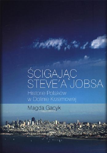 Okładka książki Ścigając Steve`a Jobsa : historie Polaków w Dolinie Krzemowej / Magda Gacyk.