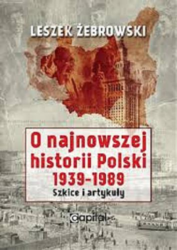 Okładka książki O najnowszej historii Polski 1939-1989 : szkice i artykuły / Leszek Żebrowski.