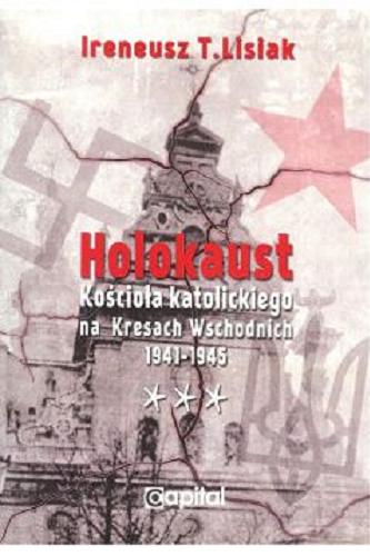 Okładka książki Holokaust Kościoła katolickiego na Kresach Wschodnich 1941-1945 / Ireneusz T. Lisiak.
