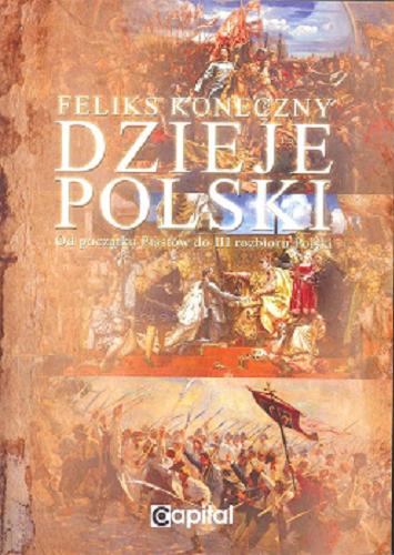 Okładka książki Dzieje Polski : od początku Piastów do III rozbioru Polski / Feliks Koneczny.