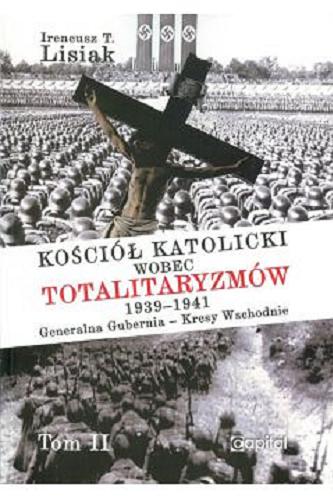 Okładka książki Kościół katolicki wobec totalitaryzmów 1939-1941 : Generalna Gubernia - Kresy Wschodnie. T. 2 / [Ireneusz T. Lisiak].