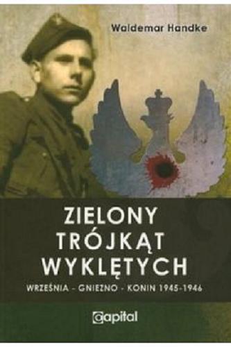 Okładka książki Zielony Trójkąt Wyklętych : Września, Gniezno, Konin 1945-1946 / Waldemar Handke.