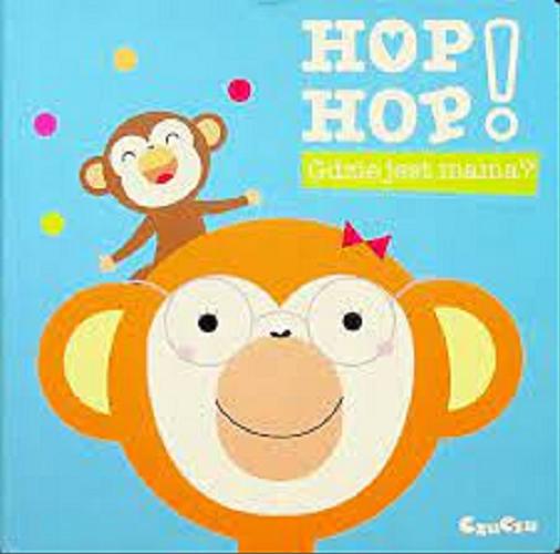 Okładka książki Hop hop! Gdzie jest mama? : książeczka edukacyjna : dla dzieci 1+ / [ilustracje Agnieszka Malarczyk].