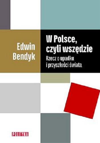 Okładka książki W Polsce, czyli wszędzie : rzecz o upadku i przyszłości świata / Edwin Bendyk.