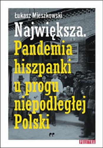 Okładka książki Największa : pandemia hiszpanki u progu niepodległej Polski / Łukasz Mieszkowski.