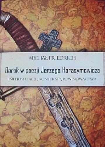 Okładka książki Barok w poezji Jerzego Harasymowicza : interpretacje, konteksty, powinowactwa / Michał Friedrich.