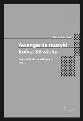 Okładka książki Awangarda muzyki końca XX wieku : przewodnik dla początkujących. T. 1 / Marcin Borchardt.